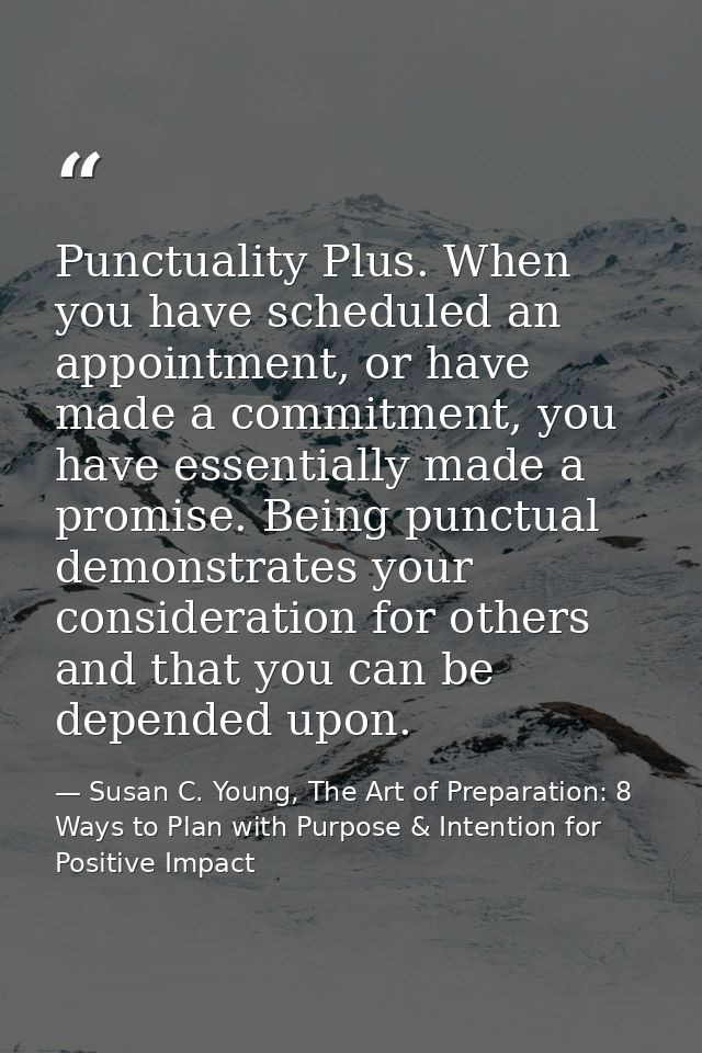 Punctuality Plus. When you have scheduled an appointment, or have made a commitment, you have essentially made a promise — Susan C. Young, The Art of Preparation: 8 Ways to Plan with Purpose & Intention for Positive Impact