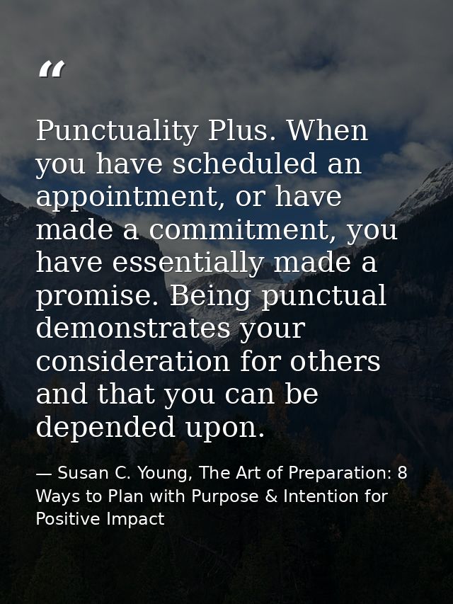 Punctuality Plus. When you have scheduled an appointment, or have made a commitment, you have essentially made a promise — Susan C. Young, The Art of Preparation: 8 Ways to Plan with Purpose & Intention for Positive Impact