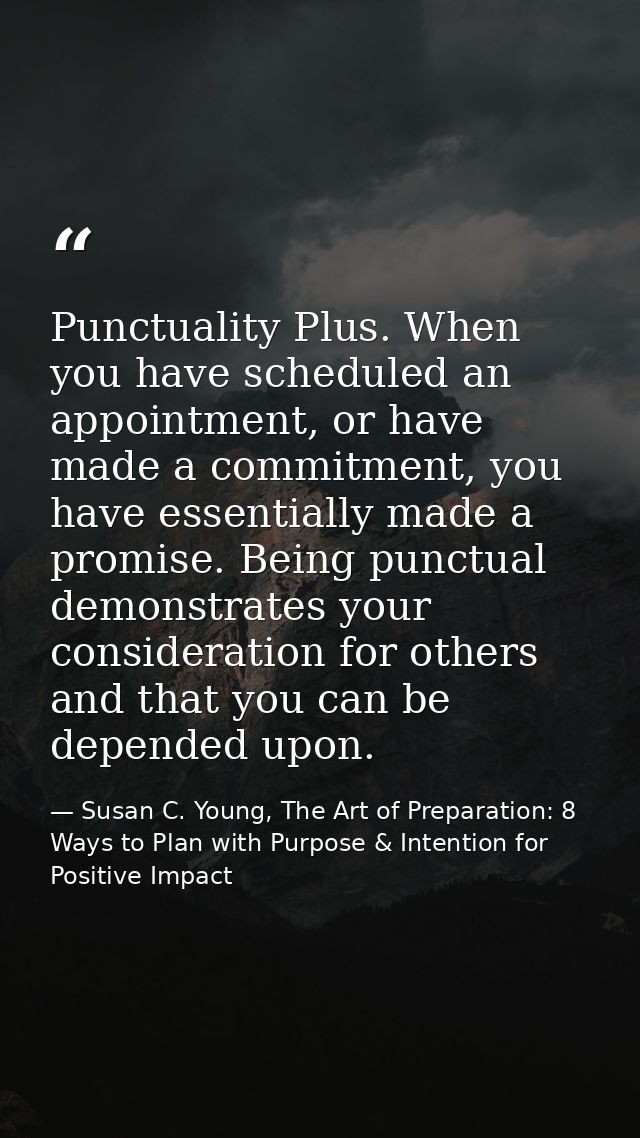Punctuality Plus. When you have scheduled an appointment, or have made a commitment, you have essentially made a promise — Susan C. Young, The Art of Preparation: 8 Ways to Plan with Purpose & Intention for Positive Impact