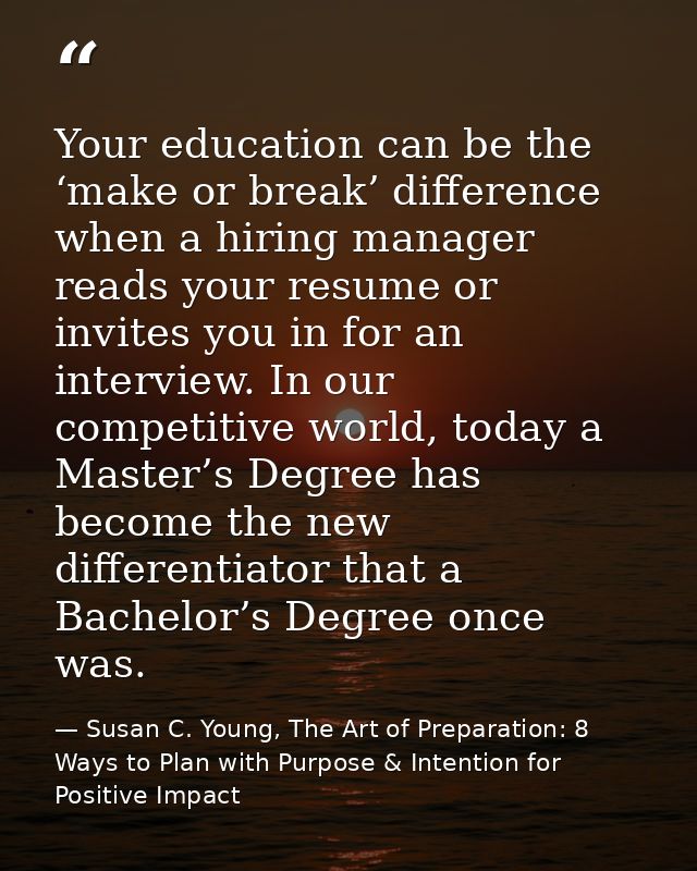 Your education can be the ‘make or break’ difference when a hiring manager reads your resume or invites you in for an in — Susan C. Young, The Art of Preparation: 8 Ways to Plan with Purpose & Intention for Positive Impact