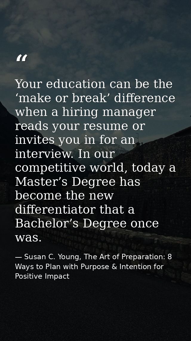 Your education can be the ‘make or break’ difference when a hiring manager reads your resume or invites you in for an in — Susan C. Young, The Art of Preparation: 8 Ways to Plan with Purpose & Intention for Positive Impact