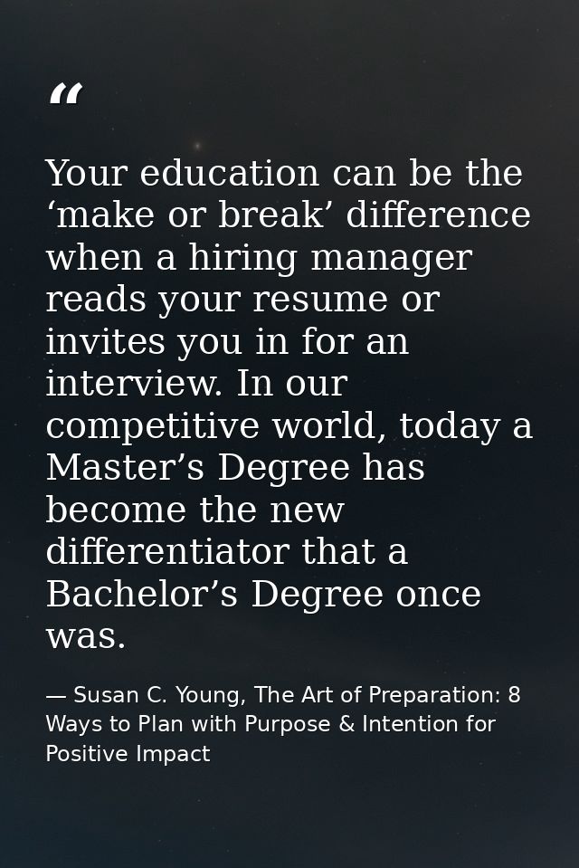 Your education can be the ‘make or break’ difference when a hiring manager reads your resume or invites you in for an in — Susan C. Young, The Art of Preparation: 8 Ways to Plan with Purpose & Intention for Positive Impact