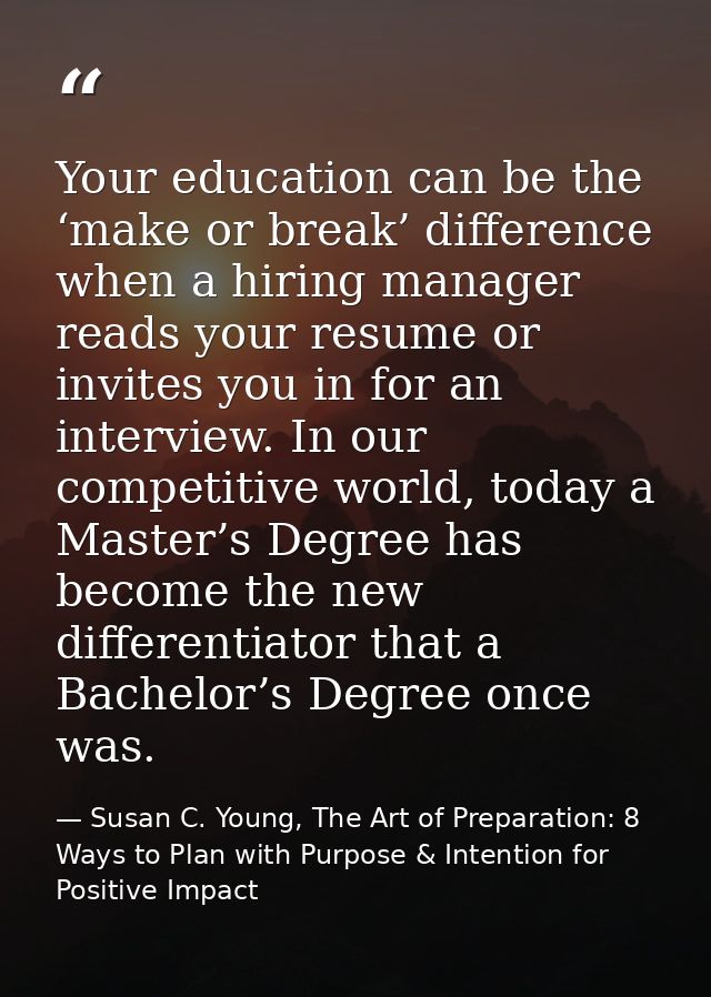 Your education can be the ‘make or break’ difference when a hiring manager reads your resume or invites you in for an in — Susan C. Young, The Art of Preparation: 8 Ways to Plan with Purpose & Intention for Positive Impact