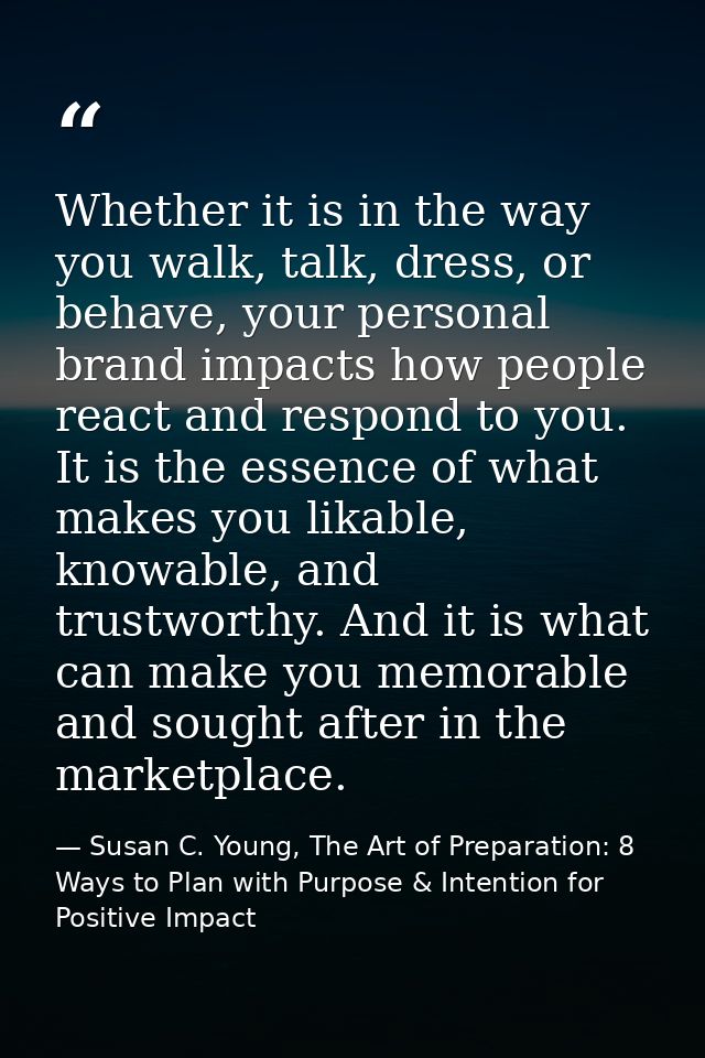 Whether it is in the way you walk, talk, dress, or behave, your personal brand impacts how people react and respond to y — Susan C. Young, The Art of Preparation: 8 Ways to Plan with Purpose & Intention for Positive Impact
