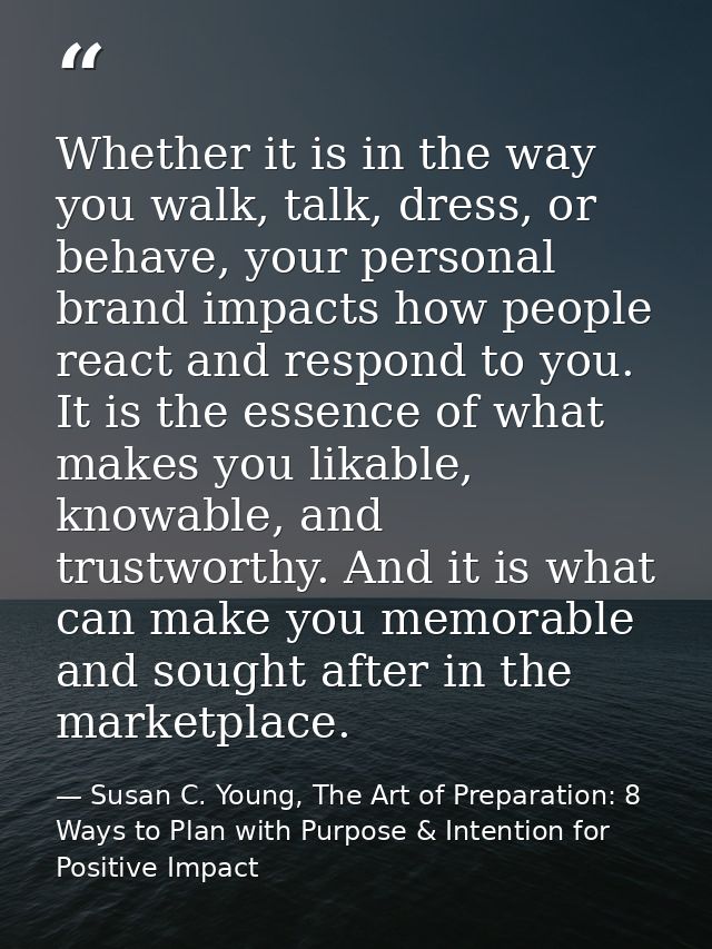 Whether it is in the way you walk, talk, dress, or behave, your personal brand impacts how people react and respond to y — Susan C. Young, The Art of Preparation: 8 Ways to Plan with Purpose & Intention for Positive Impact