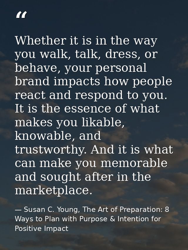 Whether it is in the way you walk, talk, dress, or behave, your personal brand impacts how people react and respond to y — Susan C. Young, The Art of Preparation: 8 Ways to Plan with Purpose & Intention for Positive Impact