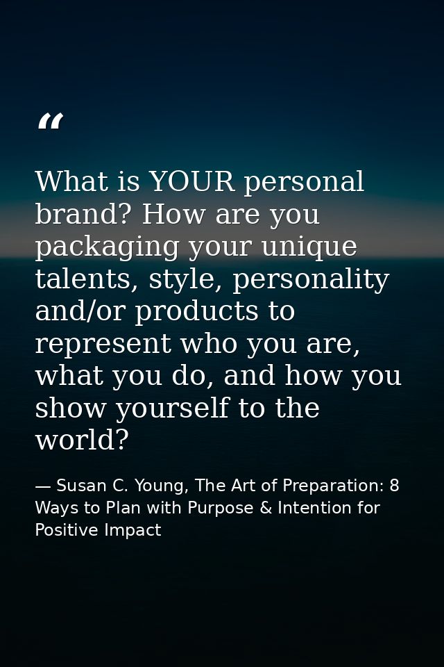 What is YOUR personal brand? How are you packaging your unique talents, style, personality and/or products to represent  — Susan C. Young, The Art of Preparation: 8 Ways to Plan with Purpose & Intention for Positive Impact