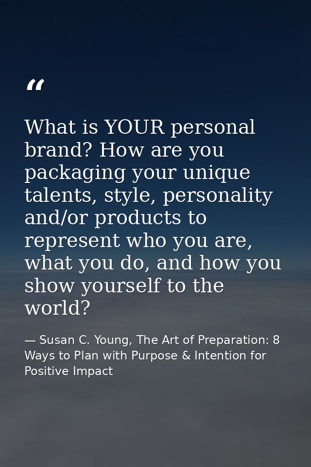 What is YOUR personal brand? How are you packaging your unique talents, style, personality and/or products to represent  — Susan C. Young, The Art of Preparation: 8 Ways to Plan with Purpose & Intention for Positive Impact