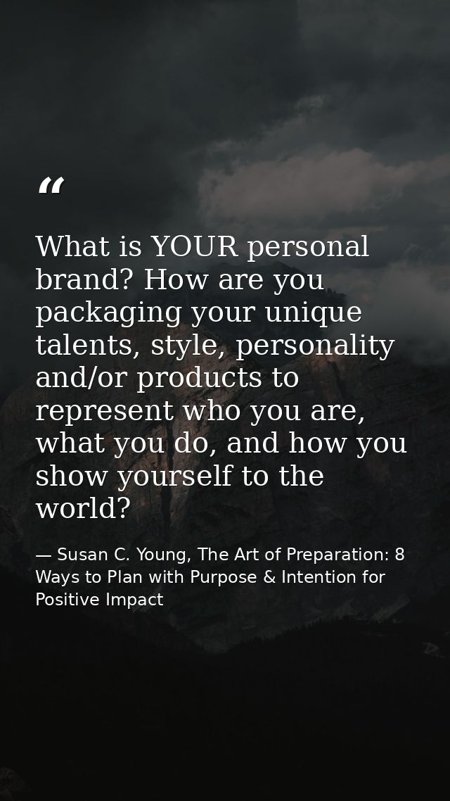 What is YOUR personal brand? How are you packaging your unique talents, style, personality and/or products to represent  — Susan C. Young, The Art of Preparation: 8 Ways to Plan with Purpose & Intention for Positive Impact