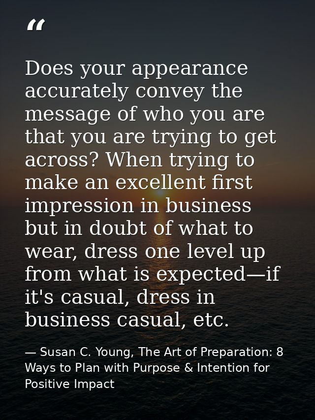Does your appearance accurately convey the message of who you are that you are trying to get across? When trying to make — Susan C. Young, The Art of Preparation: 8 Ways to Plan with Purpose & Intention for Positive Impact