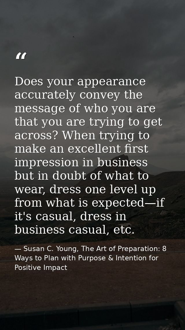Does your appearance accurately convey the message of who you are that you are trying to get across? When trying to make — Susan C. Young, The Art of Preparation: 8 Ways to Plan with Purpose & Intention for Positive Impact