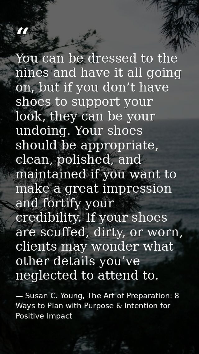 You can be dressed to the nines and have it all going on, but if you don’t have shoes to support your look, they can be  — Susan C. Young, The Art of Preparation: 8 Ways to Plan with Purpose & Intention for Positive Impact