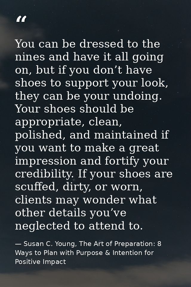 You can be dressed to the nines and have it all going on, but if you don’t have shoes to support your look, they can be  — Susan C. Young, The Art of Preparation: 8 Ways to Plan with Purpose & Intention for Positive Impact