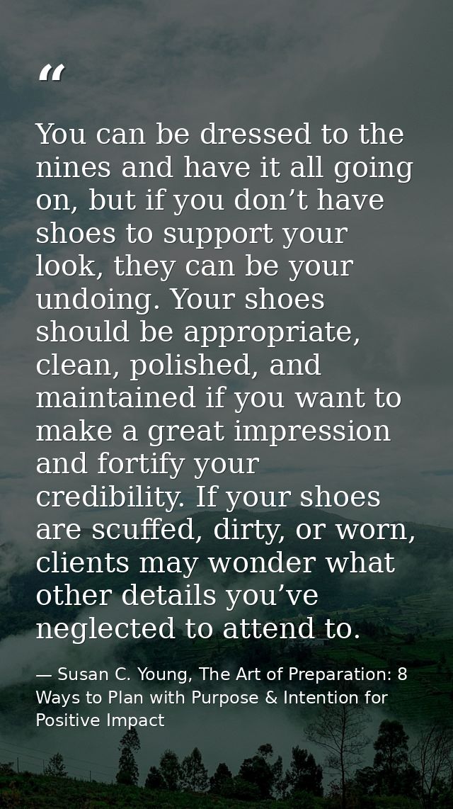 You can be dressed to the nines and have it all going on, but if you don’t have shoes to support your look, they can be  — Susan C. Young, The Art of Preparation: 8 Ways to Plan with Purpose & Intention for Positive Impact