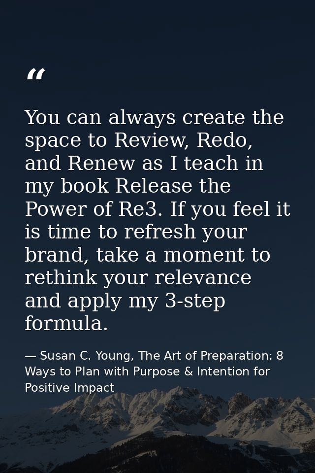 You can always create the space to Review, Redo, and Renew as I teach in my book Release the Power of Re3. If you feel i — Susan C. Young, The Art of Preparation: 8 Ways to Plan with Purpose & Intention for Positive Impact