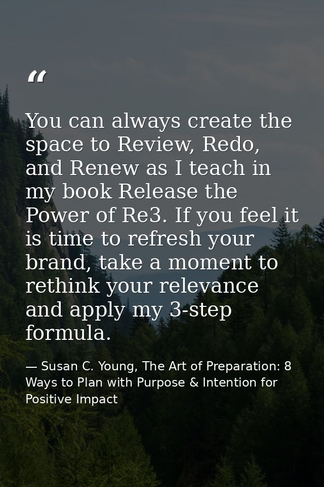 You can always create the space to Review, Redo, and Renew as I teach in my book Release the Power of Re3. If you feel i — Susan C. Young, The Art of Preparation: 8 Ways to Plan with Purpose & Intention for Positive Impact