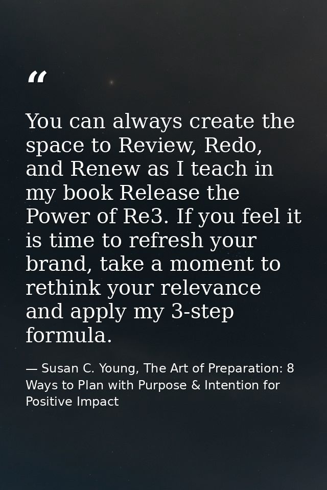 You can always create the space to Review, Redo, and Renew as I teach in my book Release the Power of Re3. If you feel i — Susan C. Young, The Art of Preparation: 8 Ways to Plan with Purpose & Intention for Positive Impact