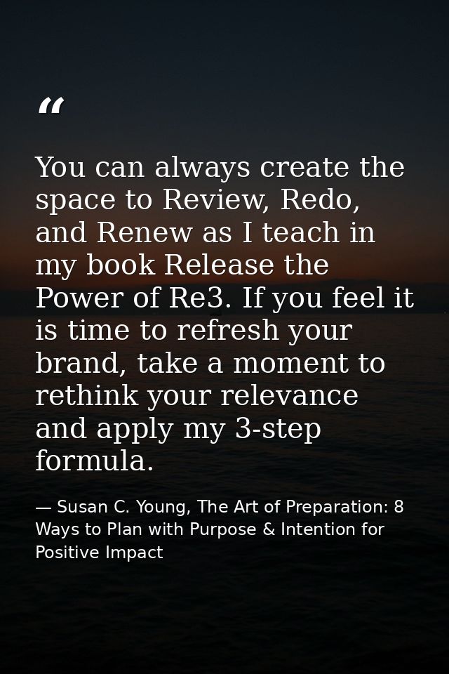 You can always create the space to Review, Redo, and Renew as I teach in my book Release the Power of Re3. If you feel i — Susan C. Young, The Art of Preparation: 8 Ways to Plan with Purpose & Intention for Positive Impact