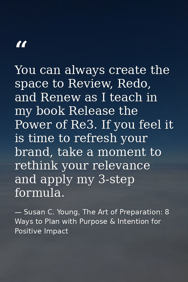 You can always create the space to Review, Redo, and Renew as I teach in my book Release the Power of Re3. If you feel i — Susan C. Young, The Art of Preparation: 8 Ways to Plan with Purpose & Intention for Positive Impact