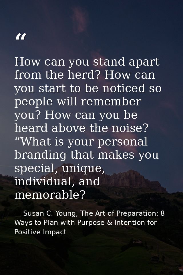 How can you stand apart from the herd? How can you start to be noticed so people will remember you? How can you be heard — Susan C. Young, The Art of Preparation: 8 Ways to Plan with Purpose & Intention for Positive Impact