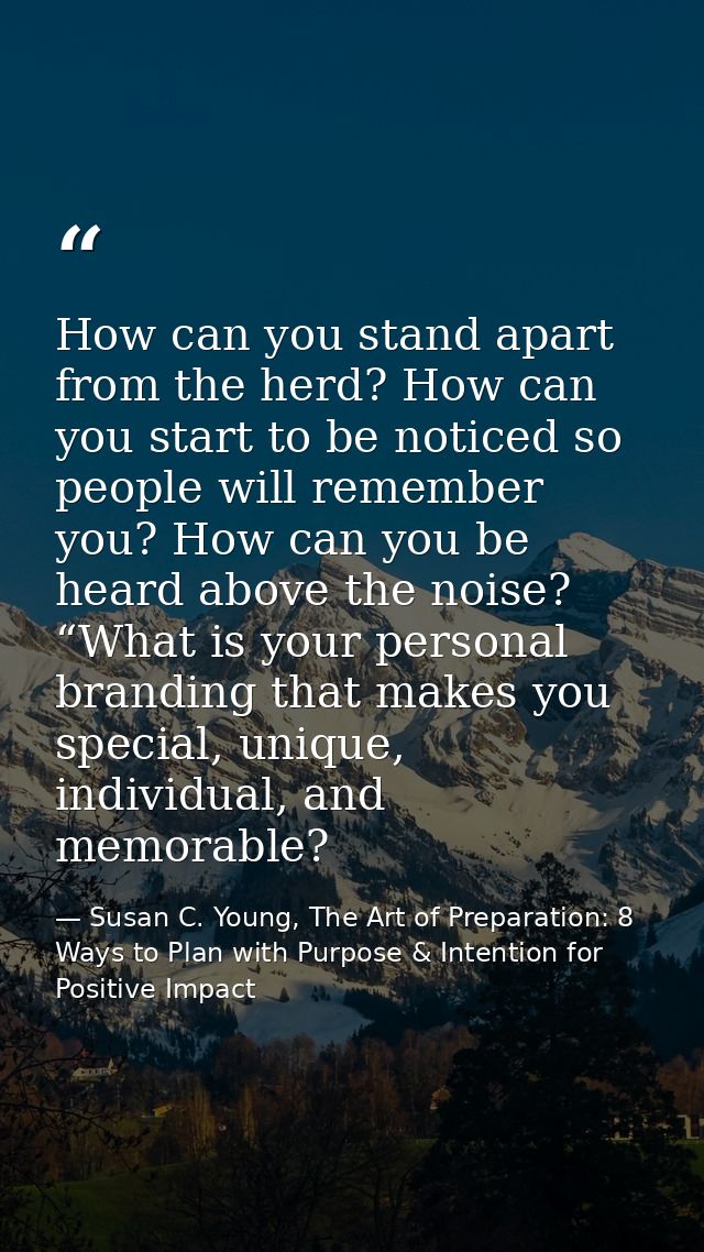 How can you stand apart from the herd? How can you start to be noticed so people will remember you? How can you be heard — Susan C. Young, The Art of Preparation: 8 Ways to Plan with Purpose & Intention for Positive Impact
