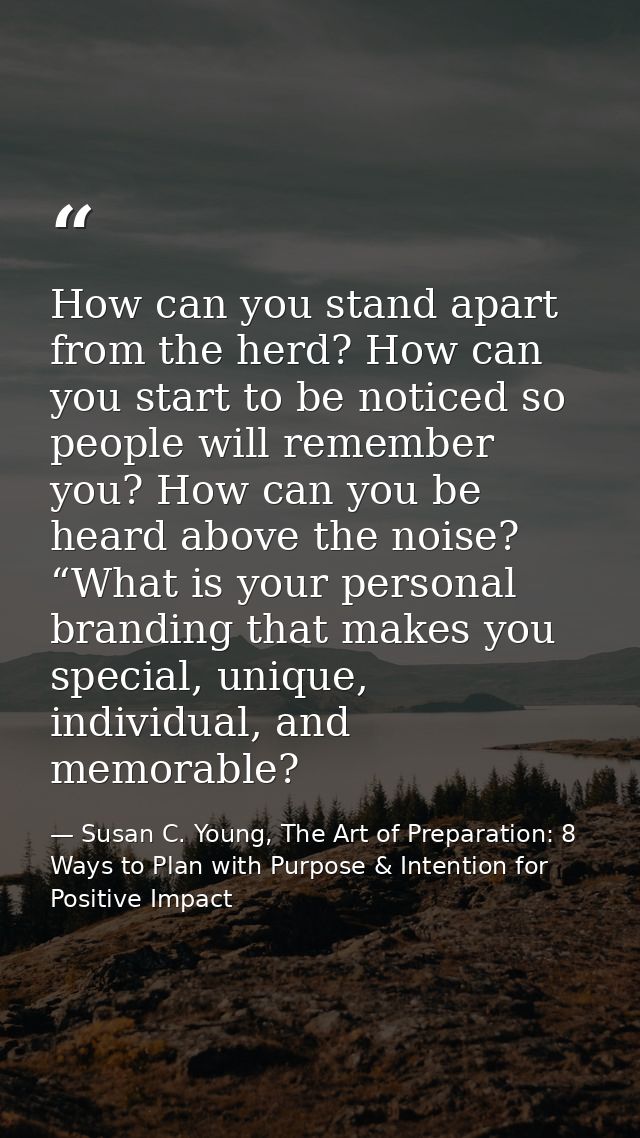 How can you stand apart from the herd? How can you start to be noticed so people will remember you? How can you be heard — Susan C. Young, The Art of Preparation: 8 Ways to Plan with Purpose & Intention for Positive Impact