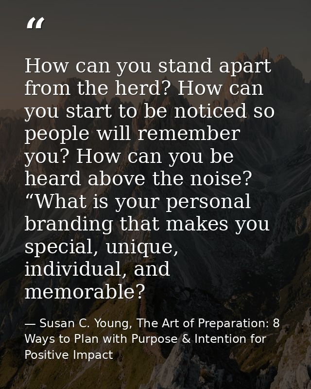 How can you stand apart from the herd? How can you start to be noticed so people will remember you? How can you be heard — Susan C. Young, The Art of Preparation: 8 Ways to Plan with Purpose & Intention for Positive Impact
