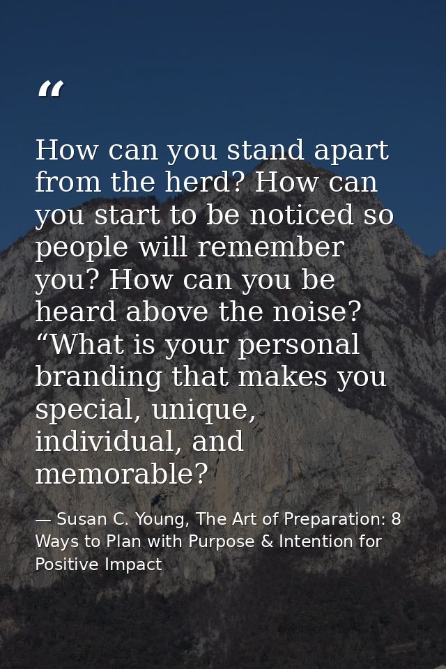 How can you stand apart from the herd? How can you start to be noticed so people will remember you? How can you be heard — Susan C. Young, The Art of Preparation: 8 Ways to Plan with Purpose & Intention for Positive Impact