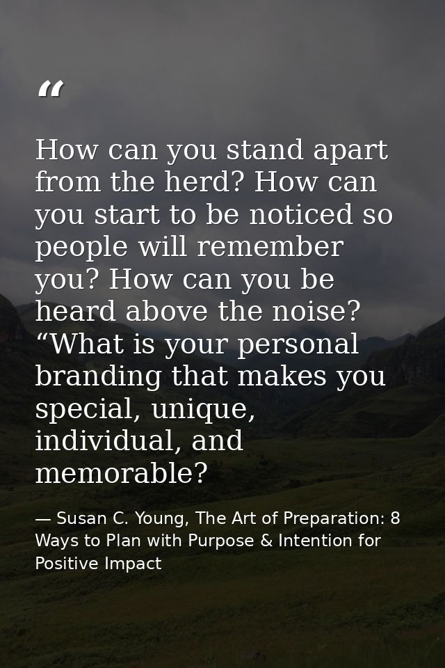 How can you stand apart from the herd? How can you start to be noticed so people will remember you? How can you be heard — Susan C. Young, The Art of Preparation: 8 Ways to Plan with Purpose & Intention for Positive Impact
