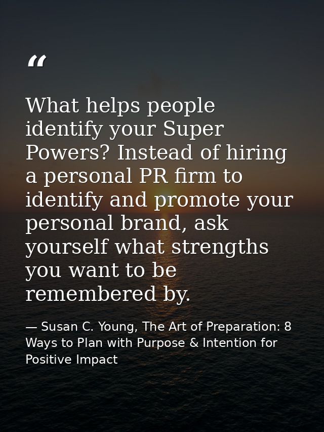 What helps people identify your Super Powers? Instead of hiring a personal PR firm to identify and promote your personal — Susan C. Young, The Art of Preparation: 8 Ways to Plan with Purpose & Intention for Positive Impact