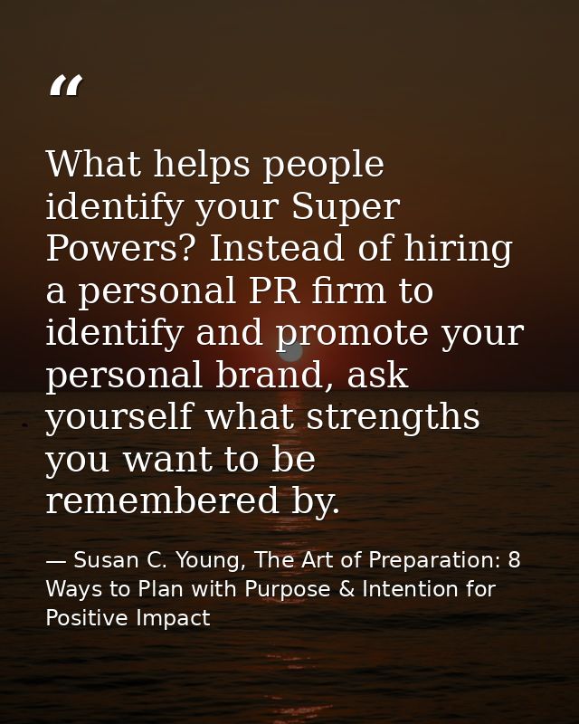 What helps people identify your Super Powers? Instead of hiring a personal PR firm to identify and promote your personal — Susan C. Young, The Art of Preparation: 8 Ways to Plan with Purpose & Intention for Positive Impact