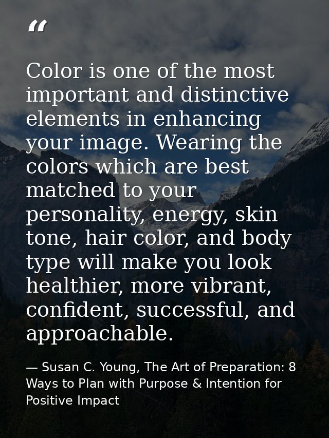 Color is one of the most important and distinctive elements in enhancing your image. Wearing the colors which are best m — Susan C. Young, The Art of Preparation: 8 Ways to Plan with Purpose & Intention for Positive Impact