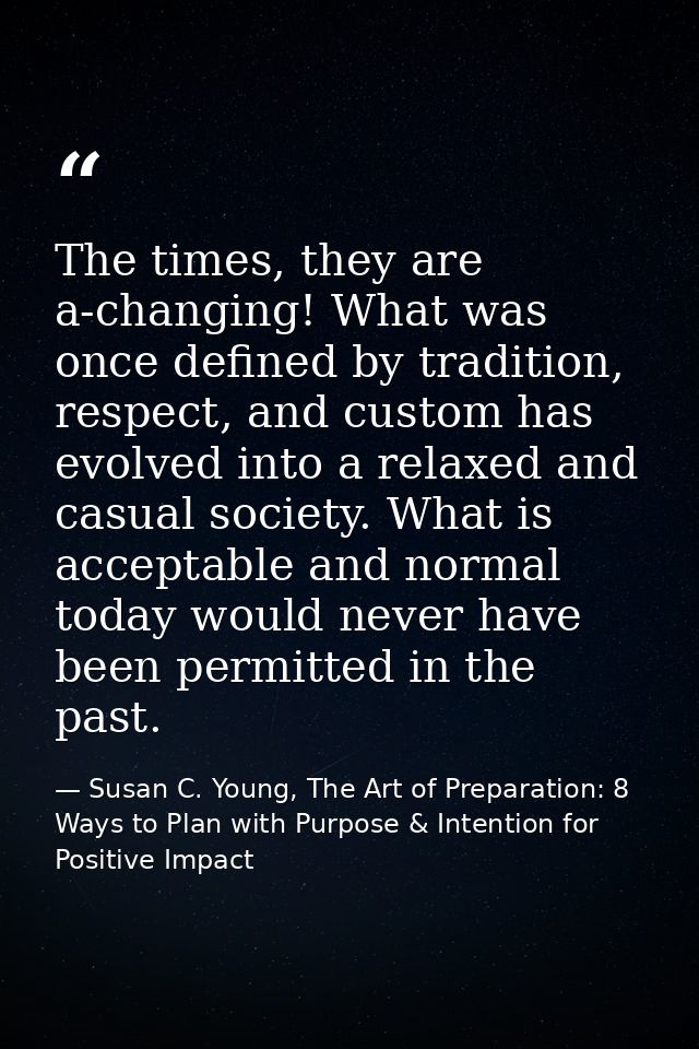 The times, they are a-changing! What was once defined by tradition, respect, and custom has evolved into a relaxed and c — Susan C. Young, The Art of Preparation: 8 Ways to Plan with Purpose & Intention for Positive Impact