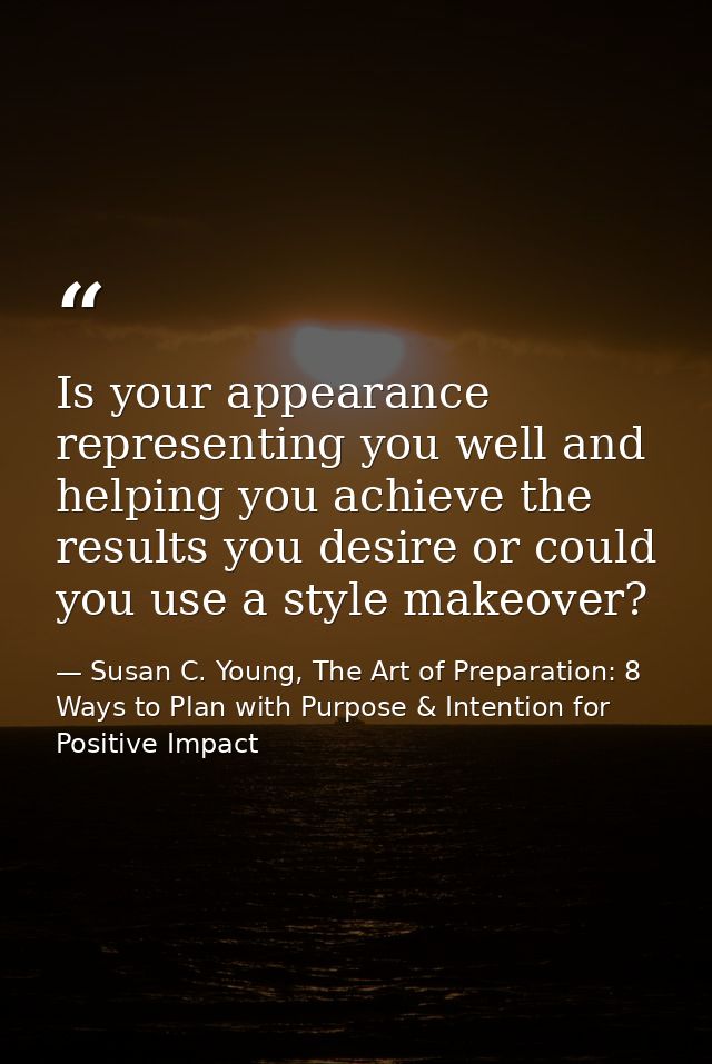 Is your appearance representing you well and helping you achieve the results you desire or could you use a style makeove — Susan C. Young, The Art of Preparation: 8 Ways to Plan with Purpose & Intention for Positive Impact