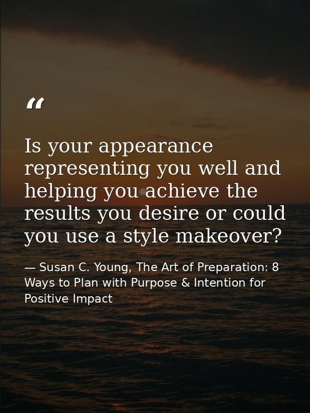 Is your appearance representing you well and helping you achieve the results you desire or could you use a style makeove — Susan C. Young, The Art of Preparation: 8 Ways to Plan with Purpose & Intention for Positive Impact