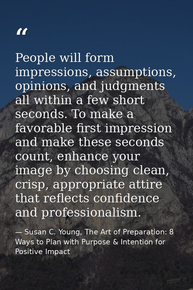 People will form impressions, assumptions, opinions, and judgments all within a few short seconds. To make a favorable f — Susan C. Young, The Art of Preparation: 8 Ways to Plan with Purpose & Intention for Positive Impact