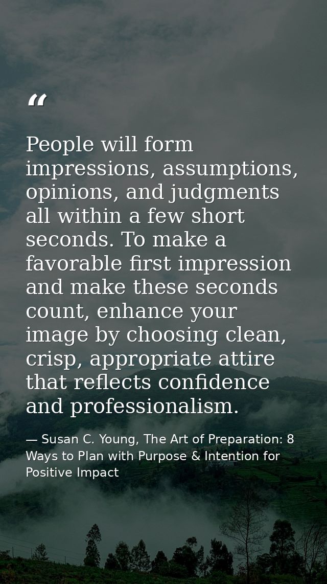 People will form impressions, assumptions, opinions, and judgments all within a few short seconds. To make a favorable f — Susan C. Young, The Art of Preparation: 8 Ways to Plan with Purpose & Intention for Positive Impact