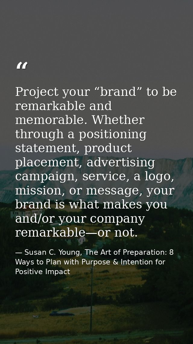 Project your “brand” to be remarkable and memorable. Whether through a positioning statement, product placement, adverti — Susan C. Young, The Art of Preparation: 8 Ways to Plan with Purpose & Intention for Positive Impact