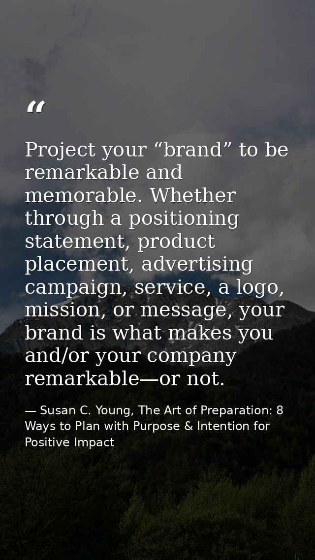 Project your “brand” to be remarkable and memorable. Whether through a positioning statement, product placement, adverti — Susan C. Young, The Art of Preparation: 8 Ways to Plan with Purpose & Intention for Positive Impact