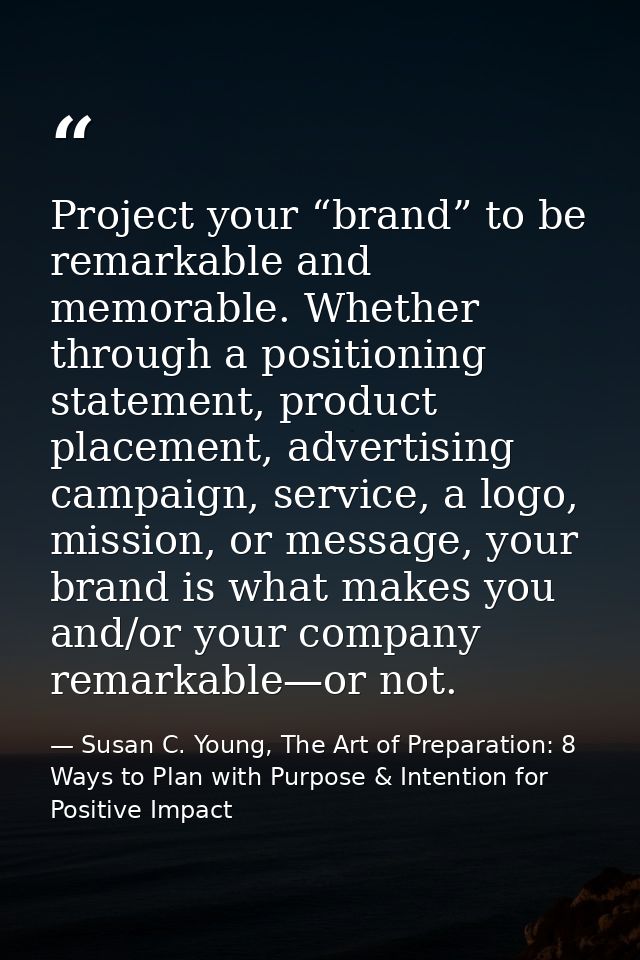 Project your “brand” to be remarkable and memorable. Whether through a positioning statement, product placement, adverti — Susan C. Young, The Art of Preparation: 8 Ways to Plan with Purpose & Intention for Positive Impact