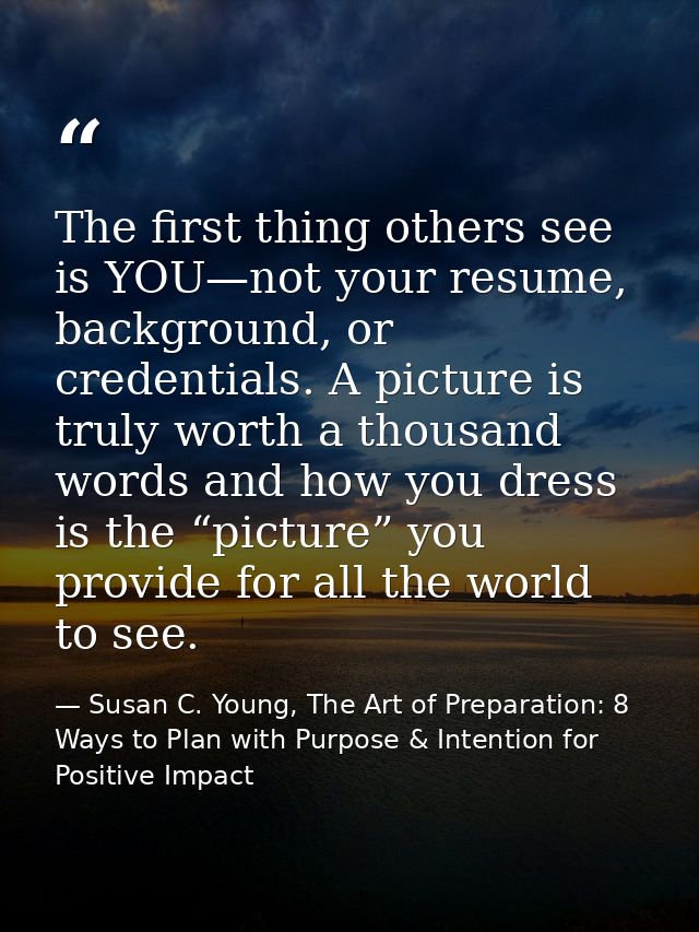 The first thing others see is YOU—not your resume, background, or credentials. A picture is truly worth a thousand words — Susan C. Young, The Art of Preparation: 8 Ways to Plan with Purpose & Intention for Positive Impact