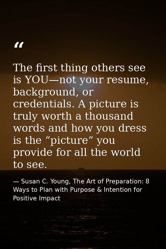 The first thing others see is YOU—not your resume, background, or credentials. A picture is truly worth a thousand words — Susan C. Young, The Art of Preparation: 8 Ways to Plan with Purpose & Intention for Positive Impact