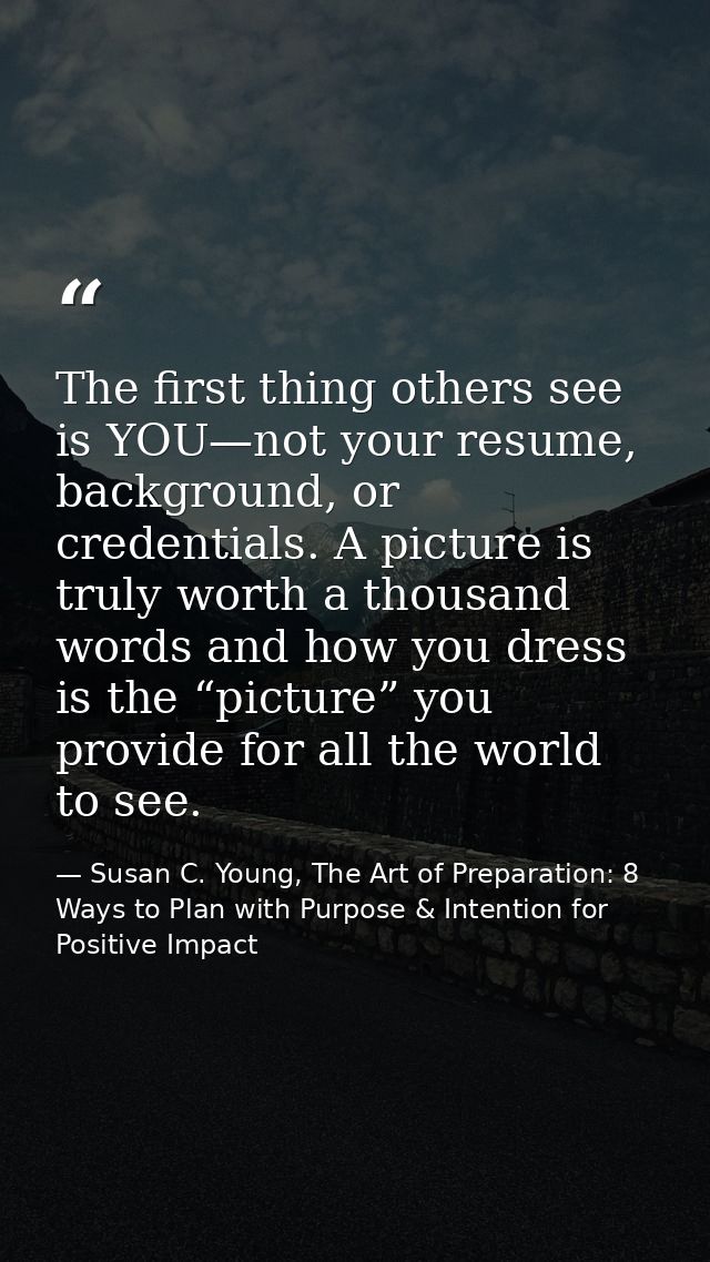 The first thing others see is YOU—not your resume, background, or credentials. A picture is truly worth a thousand words — Susan C. Young, The Art of Preparation: 8 Ways to Plan with Purpose & Intention for Positive Impact