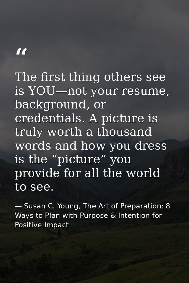 The first thing others see is YOU—not your resume, background, or credentials. A picture is truly worth a thousand words — Susan C. Young, The Art of Preparation: 8 Ways to Plan with Purpose & Intention for Positive Impact