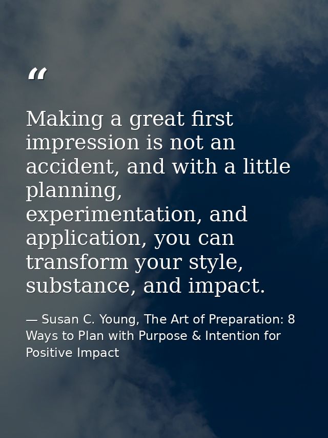 Making a great first impression is not an accident, and with a little planning, experimentation, and application, you ca — Susan C. Young, The Art of Preparation: 8 Ways to Plan with Purpose & Intention for Positive Impact