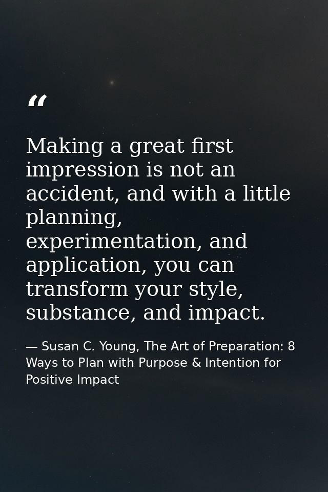 Making a great first impression is not an accident, and with a little planning, experimentation, and application, you ca — Susan C. Young, The Art of Preparation: 8 Ways to Plan with Purpose & Intention for Positive Impact