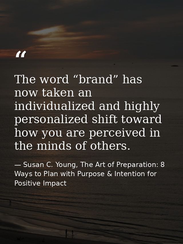The word “brand” has now taken an individualized and highly personalized shift toward how you are perceived in the minds — Susan C. Young, The Art of Preparation: 8 Ways to Plan with Purpose & Intention for Positive Impact