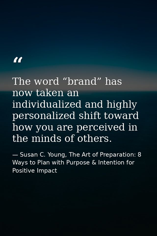 The word “brand” has now taken an individualized and highly personalized shift toward how you are perceived in the minds — Susan C. Young, The Art of Preparation: 8 Ways to Plan with Purpose & Intention for Positive Impact