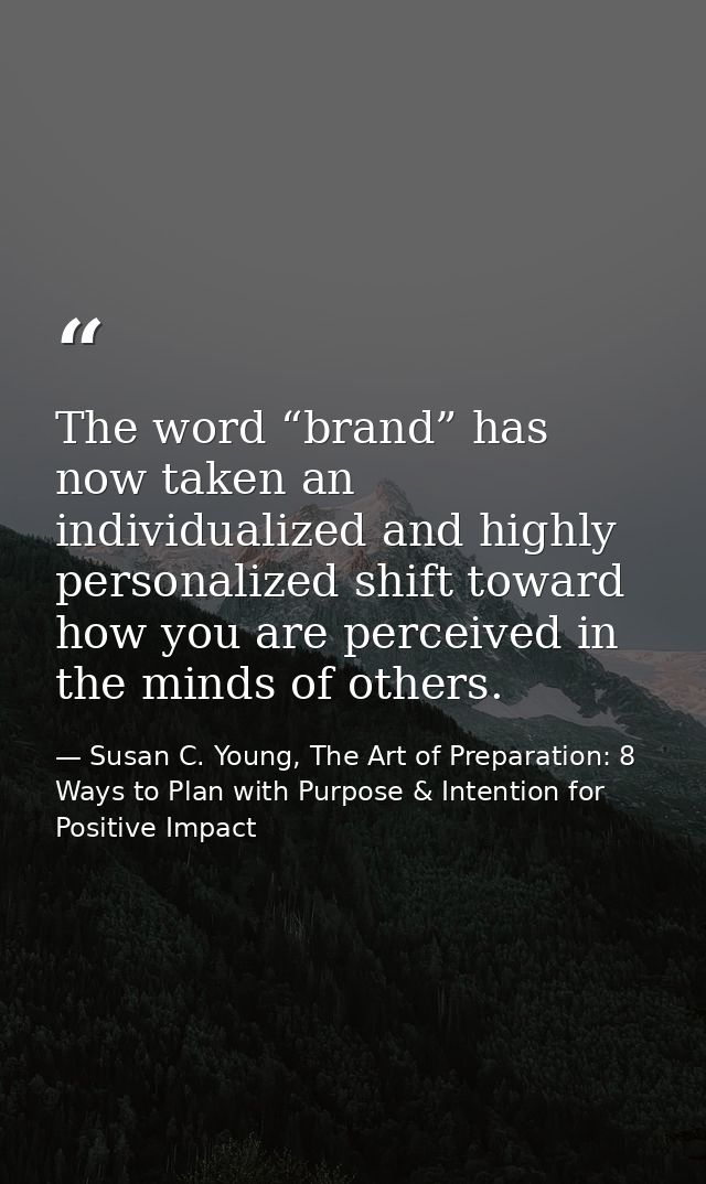 The word “brand” has now taken an individualized and highly personalized shift toward how you are perceived in the minds — Susan C. Young, The Art of Preparation: 8 Ways to Plan with Purpose & Intention for Positive Impact