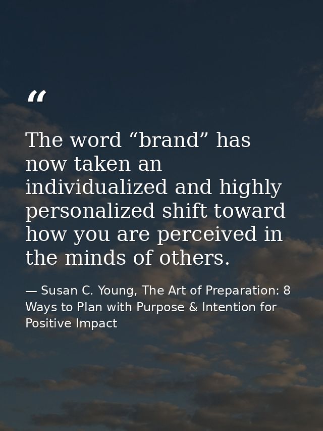 The word “brand” has now taken an individualized and highly personalized shift toward how you are perceived in the minds — Susan C. Young, The Art of Preparation: 8 Ways to Plan with Purpose & Intention for Positive Impact
